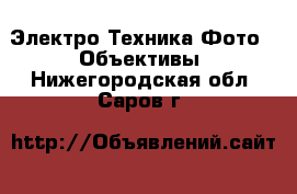 Электро-Техника Фото - Объективы. Нижегородская обл.,Саров г.